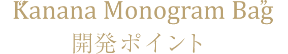 “Kanana Monogram Bag”開発ポイント