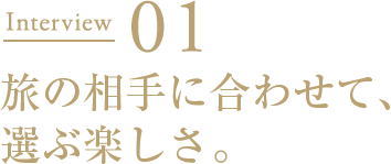 Interview01 旅の相手に合わせて、選ぶ楽しさ