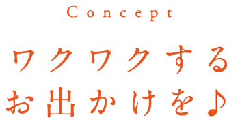 CONCEPT ワクワクするおでかけを