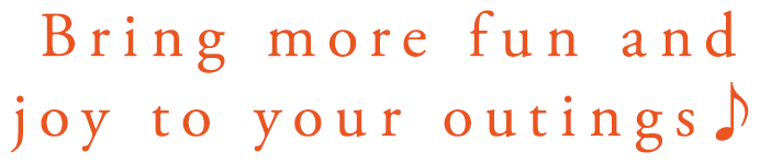 Bring more fun and joy to your outings♪