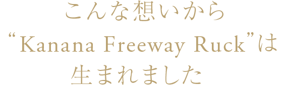 こんな想いから“Kanana Freeway Ruck”は生まれました