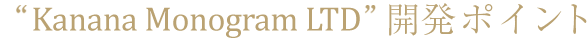 “Kanana Monogram LTD”開発ポイント