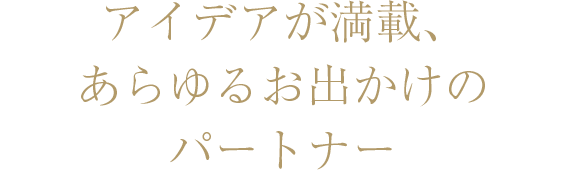 アイデアが満載、あらゆるおでかけのパートナー