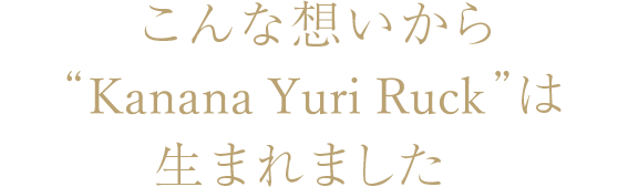 こんな想いから“YURI Series Ruck”は生まれました